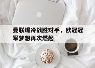 今年会网页版入口-关于曼联爆冷战胜对手，欧冠冠军梦想再次燃起的信息