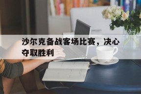 今年会网站-关于沙尔克备战客场比赛，决心夺取胜利的信息