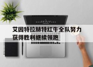 今年会-艾因特拉赫特红牛全队努力获得胜利继续领跑的简单介绍