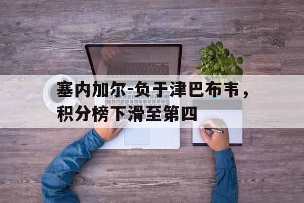 塞内加尔-负于津巴布韦，积分榜下滑至第四的简单介绍